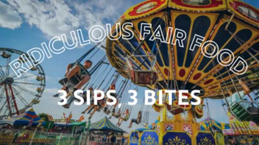 Three Sips, Three Bites: Ridiculous Fair Food